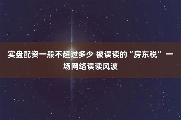 实盘配资一般不超过多少 被误读的“房东税” 一场网络误读风波