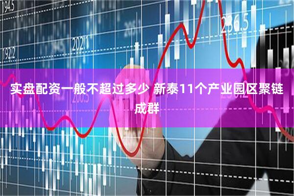 实盘配资一般不超过多少 新泰11个产业园区聚链成群