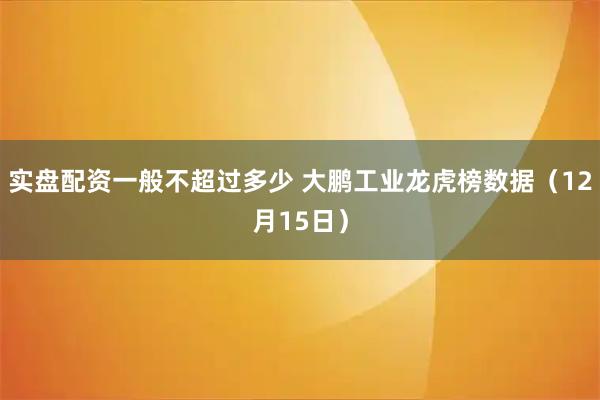 实盘配资一般不超过多少 大鹏工业龙虎榜数据（12月15日）