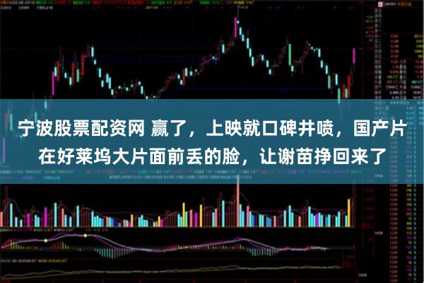 宁波股票配资网 赢了，上映就口碑井喷，国产片在好莱坞大片面前丢的脸，让谢苗挣回来了