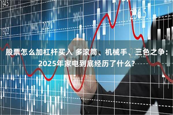 股票怎么加杠杆买入 多滚筒、机械手、三色之争：2025年家电到底经历了什么?