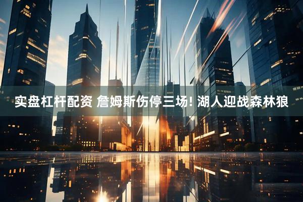实盘杠杆配资 詹姆斯伤停三场! 湖人迎战森林狼