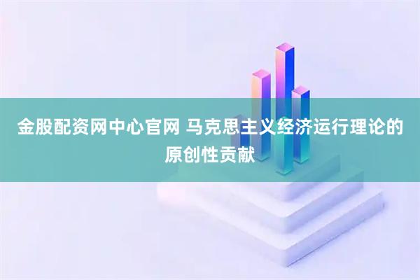 金股配资网中心官网 马克思主义经济运行理论的原创性贡献
