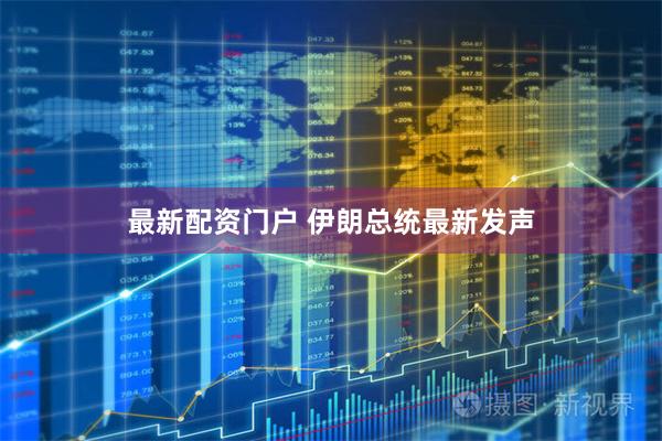 最新配资门户 伊朗总统最新发声